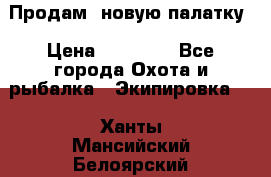 Продам  новую палатку › Цена ­ 10 000 - Все города Охота и рыбалка » Экипировка   . Ханты-Мансийский,Белоярский г.